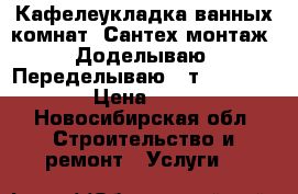 Кафелеукладка ванных комнат!!Сантех монтаж!!Доделываю!!Переделываю!! т.271-75-21 › Цена ­ 600 - Новосибирская обл. Строительство и ремонт » Услуги   